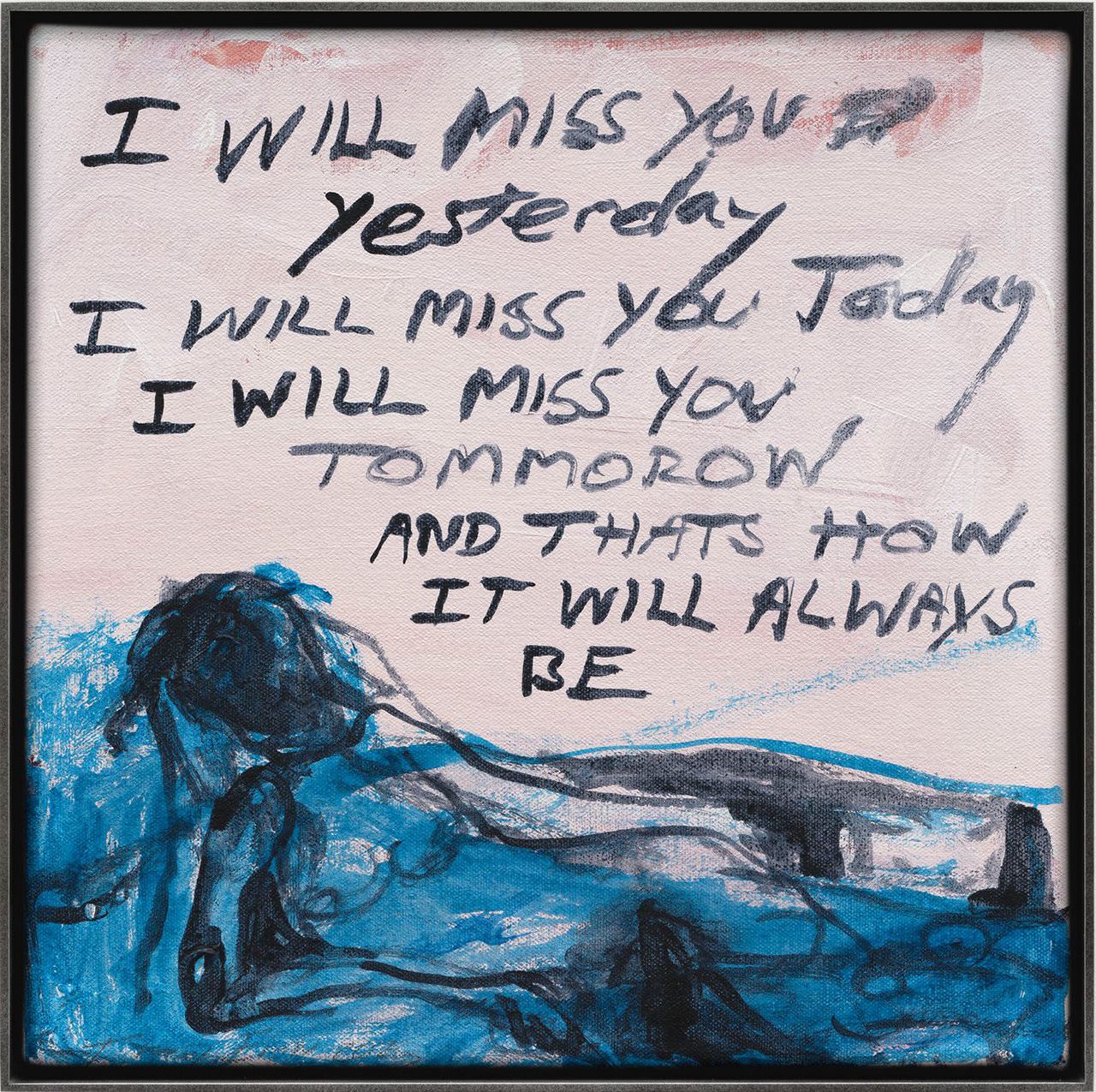Tracey Emin, I will miss you Yesterday - I will miss you Today - I will miss you Tomorrow - And that's how it will Always be, 2025, Acrylic on canvas, 30.8 x 30.8 x 2.3 cm | 12 1/4 x 12 1/4 x 1 in. / 31.9 x 31.9 x 3.3 cm | 12 1/2 x 12 1/2 x 1 1/4 in. (framed), © Tracey Emin, Courtesy the artist and White Cube Gallery